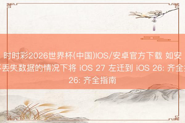 时时彩2026世界杯(中国)IOS/安卓官方下载 如安在不丢失数据的情况下将 iOS 27 左迁到 iOS 26: 齐全指南
