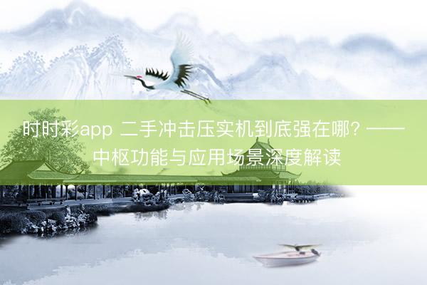 时时彩app 二手冲击压实机到底强在哪? —— 中枢功能与应用场景深度解读