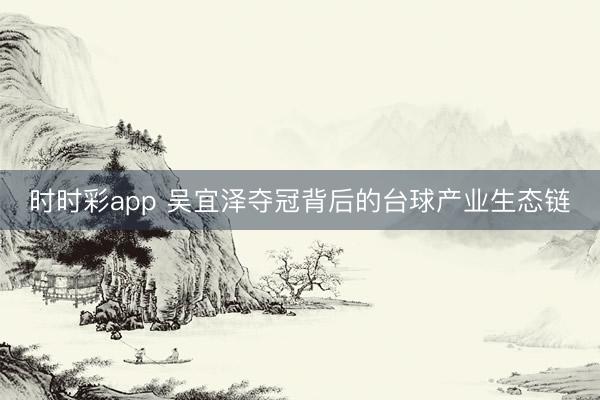 时时彩app 吴宜泽夺冠背后的台球产业生态链