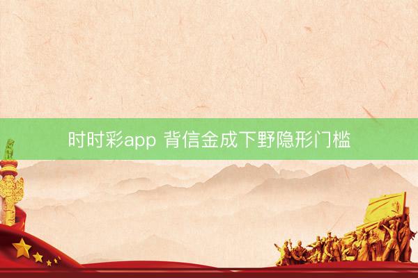 时时彩app 背信金成下野隐形门槛