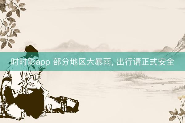 时时彩app 部分地区大暴雨, 出行请正式安全